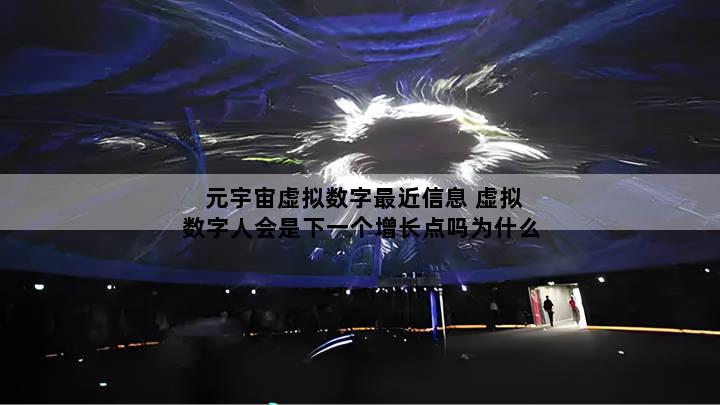 元宇宙虚拟数字最近信息 虚拟数字人会是下一个增长点吗为什么